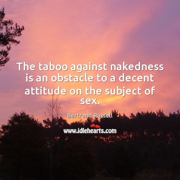 The taboo against nakedness is an obstacle to a decent attitude on the subject of sex. Attitude Quotes Image