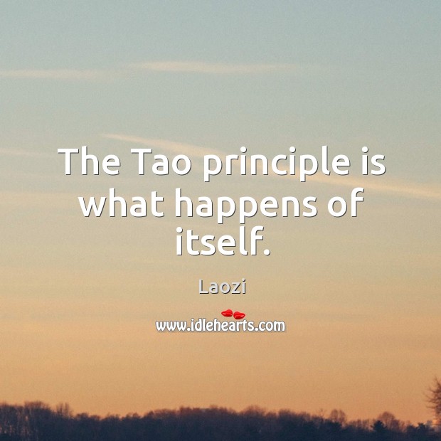 The Tao principle is what happens of itself. Laozi Picture Quote