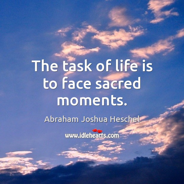 The task of life is to face sacred moments. Abraham Joshua Heschel Picture Quote