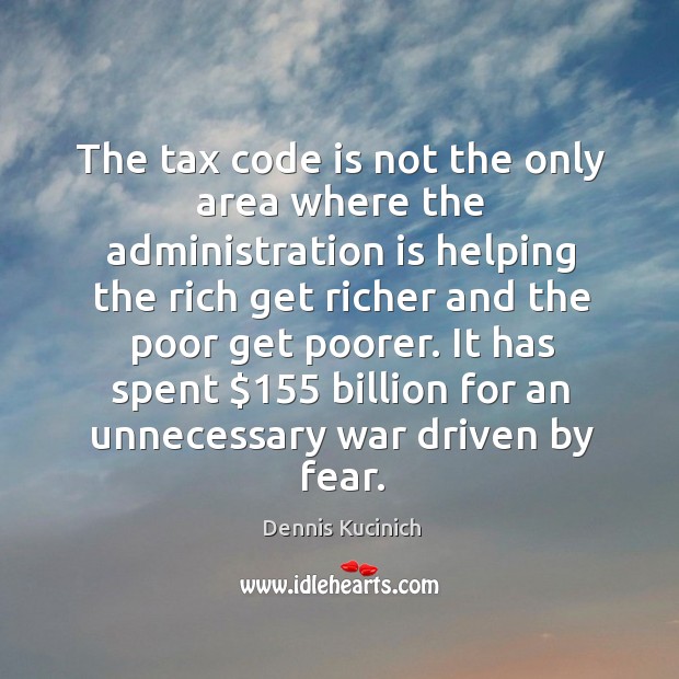 The tax code is not the only area where the administration is helping the rich get richer Dennis Kucinich Picture Quote