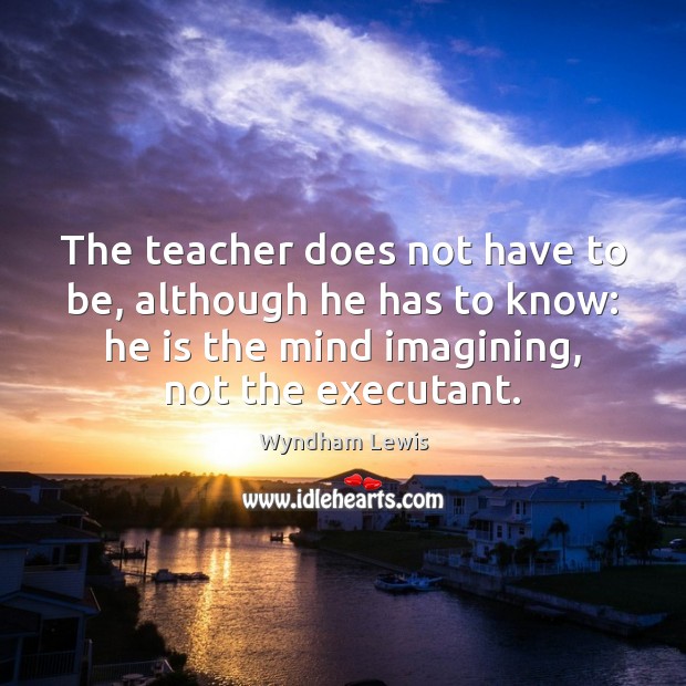 The teacher does not have to be, although he has to know: Picture Quotes Image