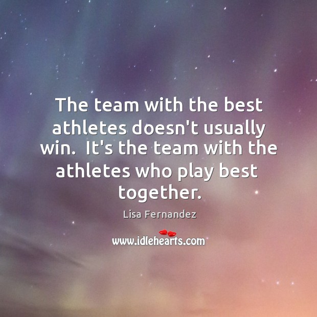 The team with the best athletes doesn’t usually win.  It’s the team Lisa Fernandez Picture Quote