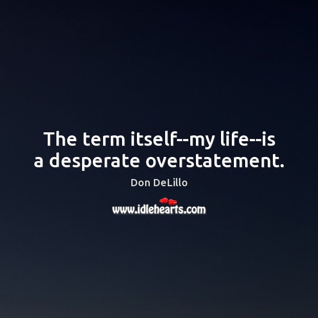 The term itself–my life–is a desperate overstatement. Image