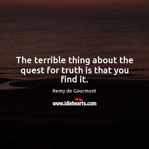 The terrible thing about the quest for truth is that you find it. Remy de Gourmont Picture Quote