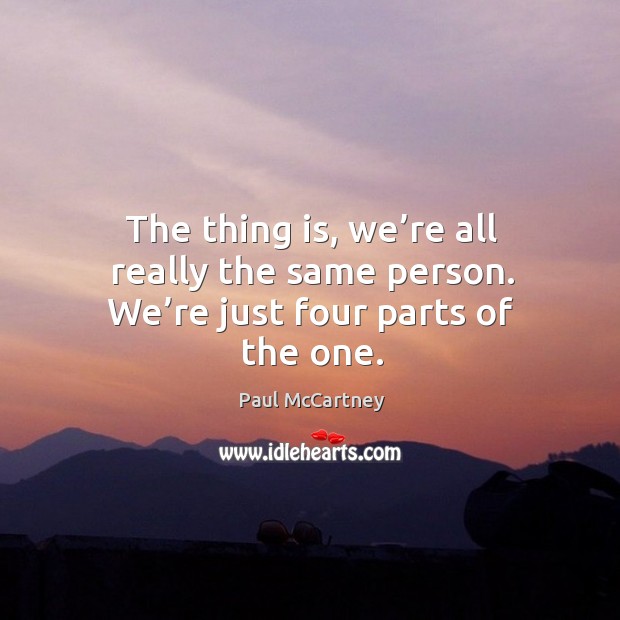 The thing is, we’re all really the same person. We’re just four parts of the one. Image