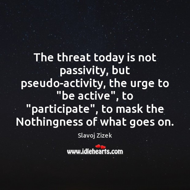 The threat today is not passivity, but pseudo-activity, the urge to “be Image