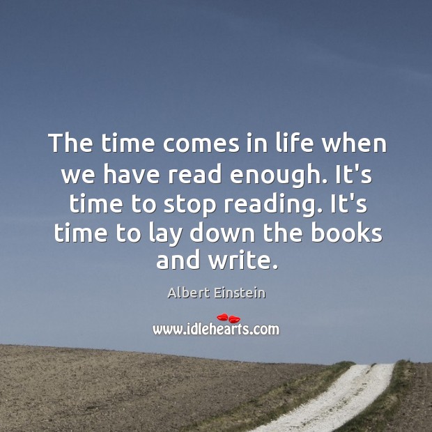 The time comes in life when we have read enough. It’s time Albert Einstein Picture Quote