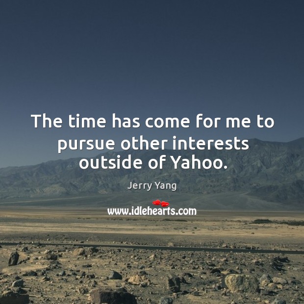 The time has come for me to pursue other interests outside of yahoo. Jerry Yang Picture Quote