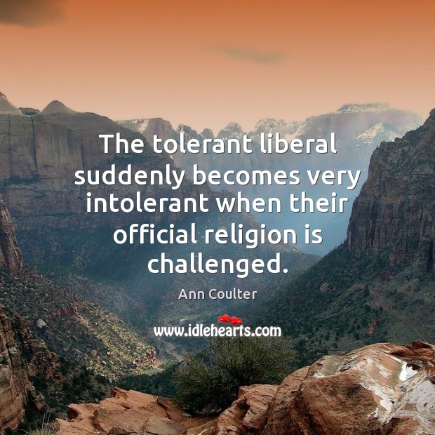 The tolerant liberal suddenly becomes very intolerant when their official religion is Religion Quotes Image