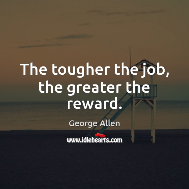 The tougher the job, the greater the reward. George Allen Picture Quote