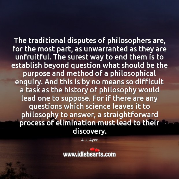 The traditional disputes of philosophers are, for the most part, as unwarranted A. J. Ayer Picture Quote