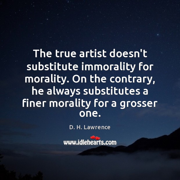The true artist doesn’t substitute immorality for morality. On the contrary, he Image