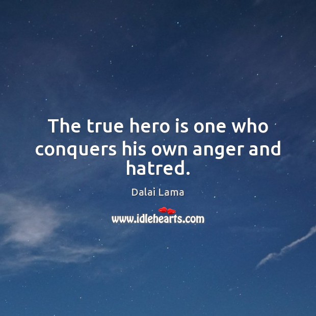 The true hero is one who conquers his own anger and hatred. Dalai Lama Picture Quote