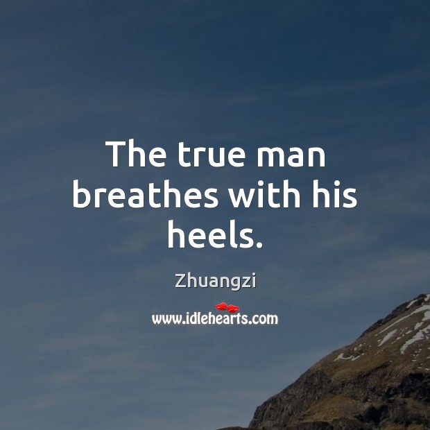 The true man breathes with his heels. Picture Quotes Image