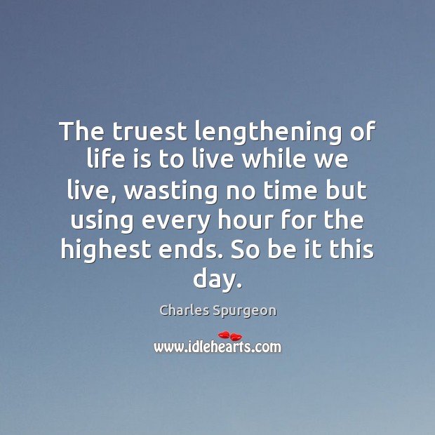 The truest lengthening of life is to live while we live, wasting Charles Spurgeon Picture Quote