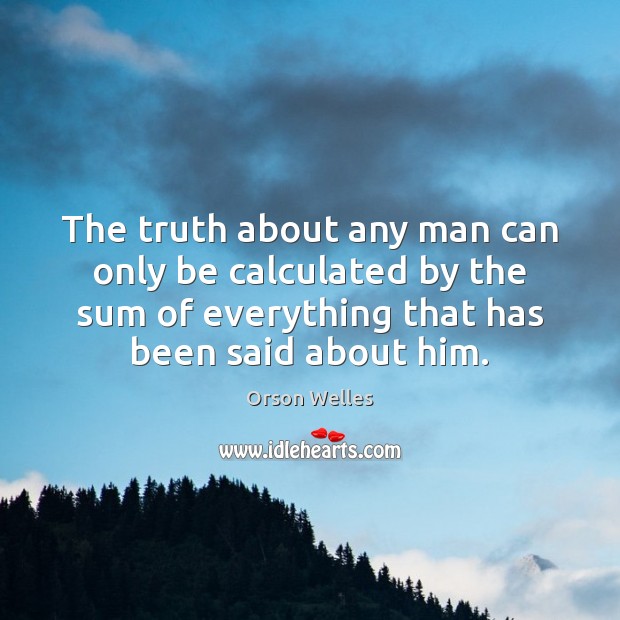 The truth about any man can only be calculated by the sum Orson Welles Picture Quote