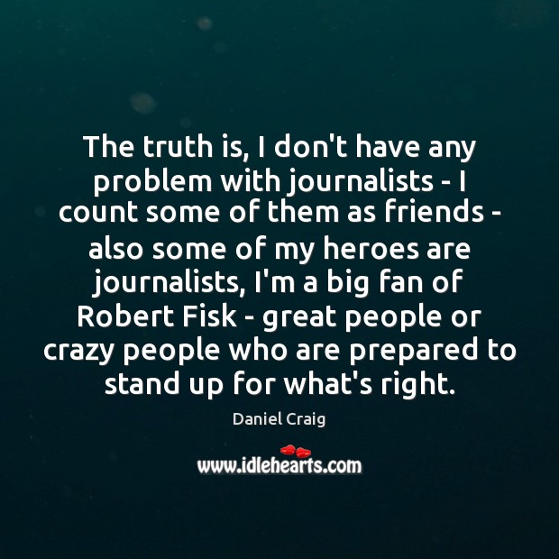 The truth is, I don’t have any problem with journalists – I Daniel Craig Picture Quote