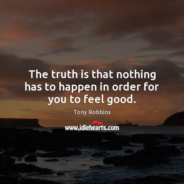 The truth is that nothing has to happen in order for you to feel good. Truth Quotes Image