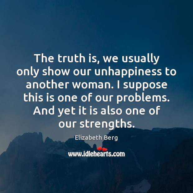 The truth is, we usually only show our unhappiness to another woman. Truth Quotes Image