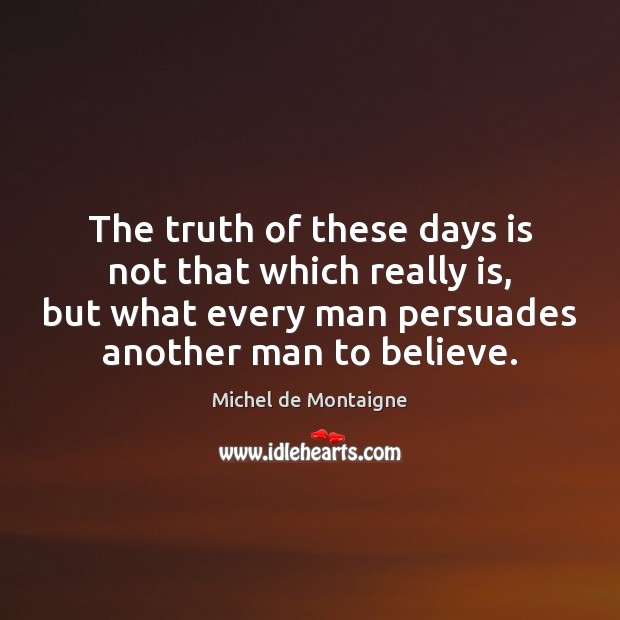 The truth of these days is not that which really is, but Michel de Montaigne Picture Quote