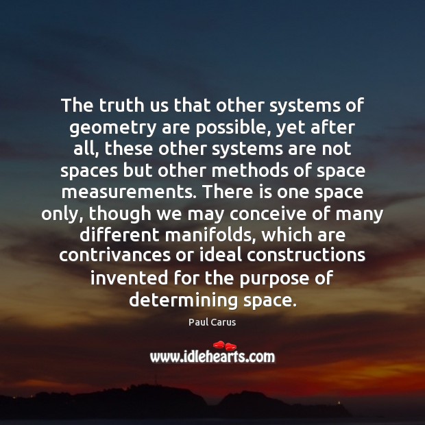 The truth us that other systems of geometry are possible, yet after Paul Carus Picture Quote