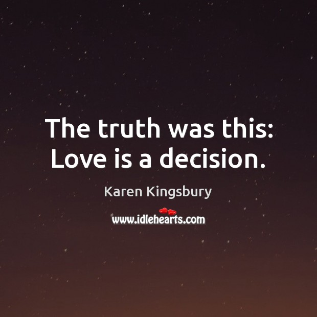 The truth was this: Love is a decision. Karen Kingsbury Picture Quote