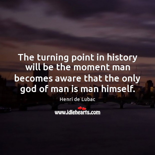 The turning point in history will be the moment man becomes aware Henri de Lubac Picture Quote