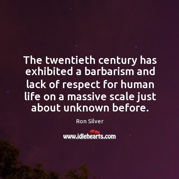 The twentieth century has exhibited a barbarism and lack of respect for human life Respect Quotes Image