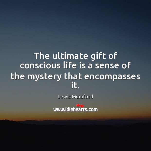 The ultimate gift of conscious life is a sense of the mystery that encompasses it. Gift Quotes Image