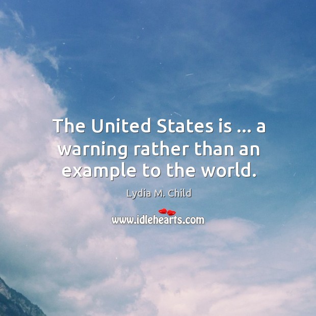 The United States is … a warning rather than an example to the world. Lydia M. Child Picture Quote