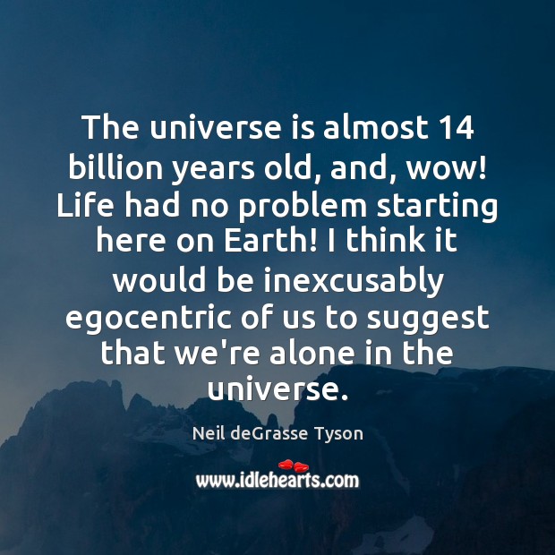 The universe is almost 14 billion years old, and, wow! Life had no Neil deGrasse Tyson Picture Quote