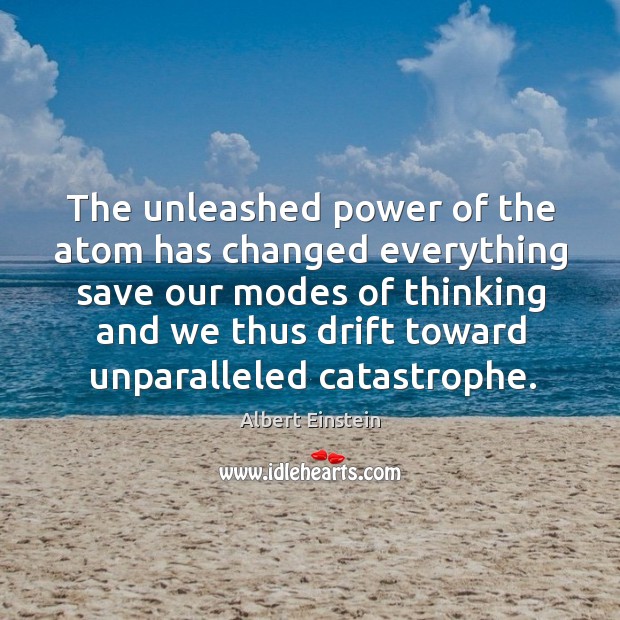The unleashed power of the atom has changed everything save our modes of thinking Albert Einstein Picture Quote