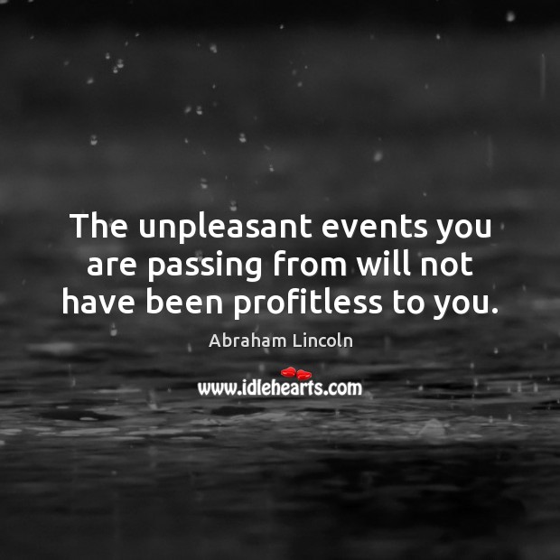 The unpleasant events you are passing from will not have been profitless to you. Picture Quotes Image