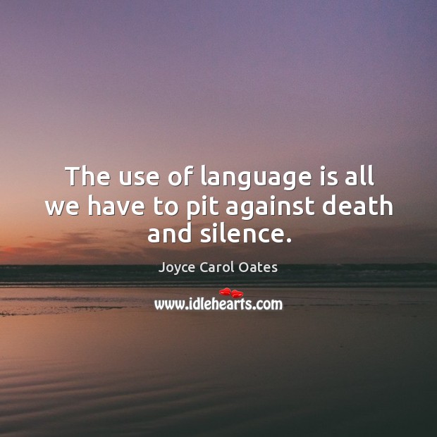 The use of language is all we have to pit against death and silence. Joyce Carol Oates Picture Quote
