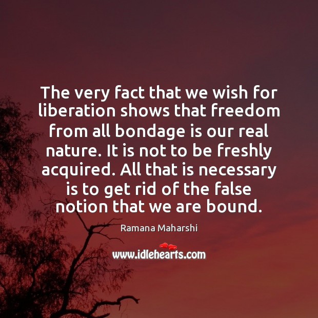 The very fact that we wish for liberation shows that freedom from Ramana Maharshi Picture Quote