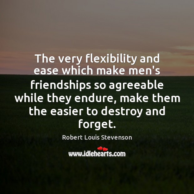 The very flexibility and ease which make men’s friendships so agreeable while Robert Louis Stevenson Picture Quote