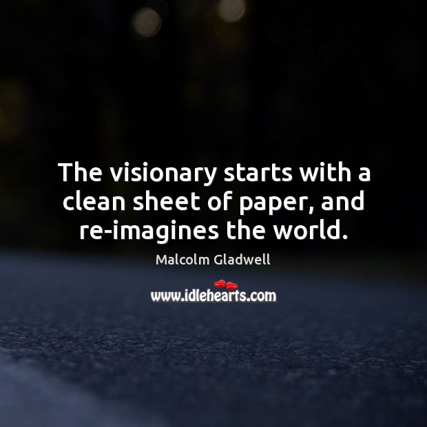 The visionary starts with a clean sheet of paper, and re-imagines the world. Picture Quotes Image