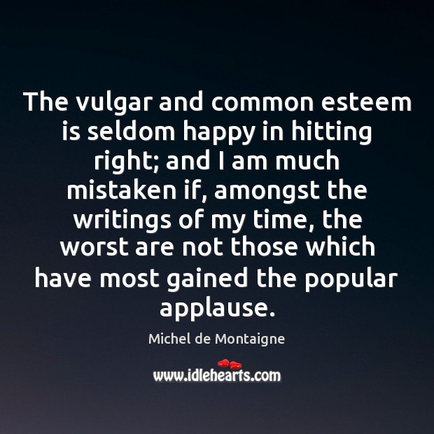 The vulgar and common esteem is seldom happy in hitting right; and Michel de Montaigne Picture Quote