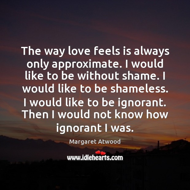 The way love feels is always only approximate. I would like to Margaret Atwood Picture Quote