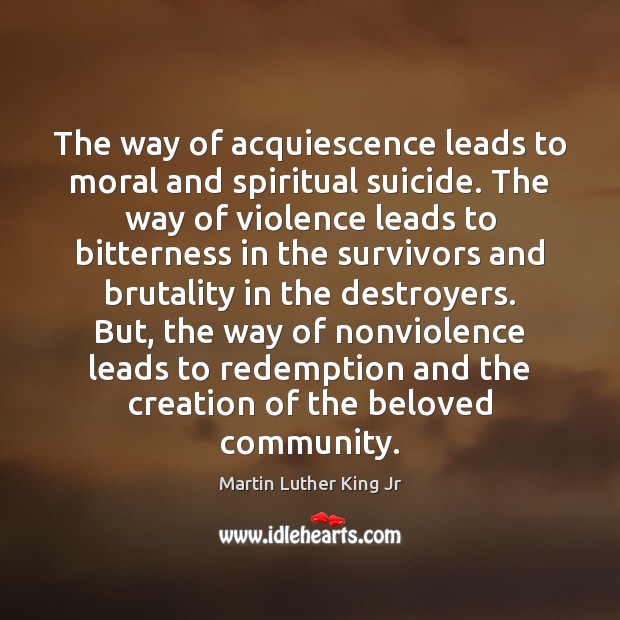 The way of acquiescence leads to moral and spiritual suicide. The way Martin Luther King Jr Picture Quote