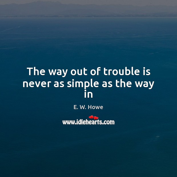 The way out of trouble is never as simple as the way in E. W. Howe Picture Quote