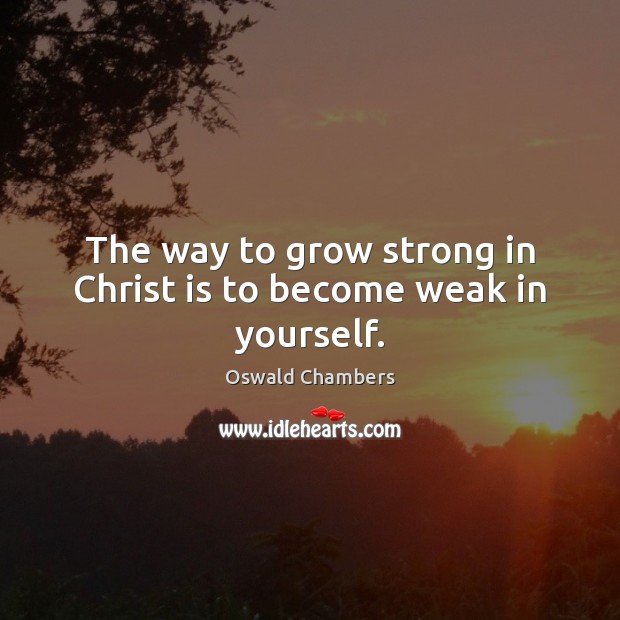 The way to grow strong in Christ is to become weak in yourself. Image