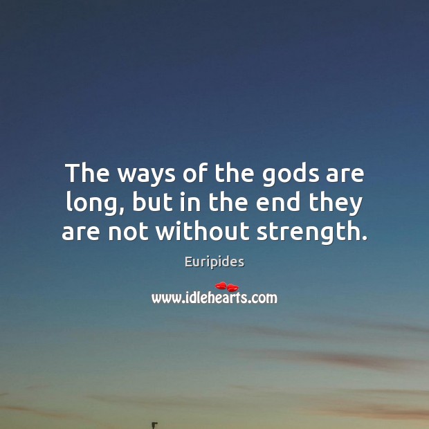 The ways of the Gods are long, but in the end they are not without strength. Image