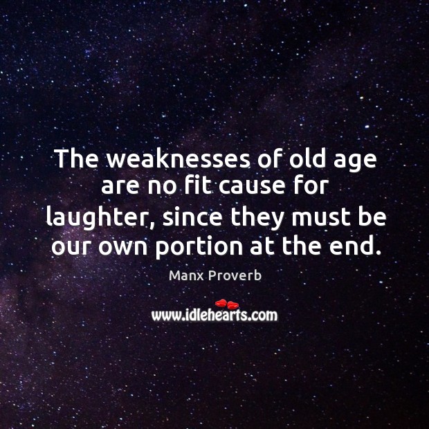 The weaknesses of old age are no fit cause for laughter, since they must be our own portion at the end. Laughter Quotes Image