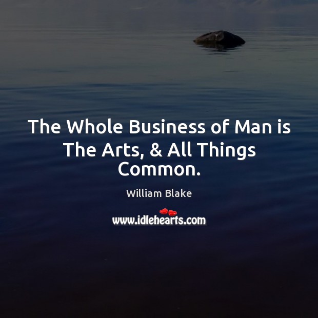 The Whole Business of Man is The Arts, & All Things Common. Image