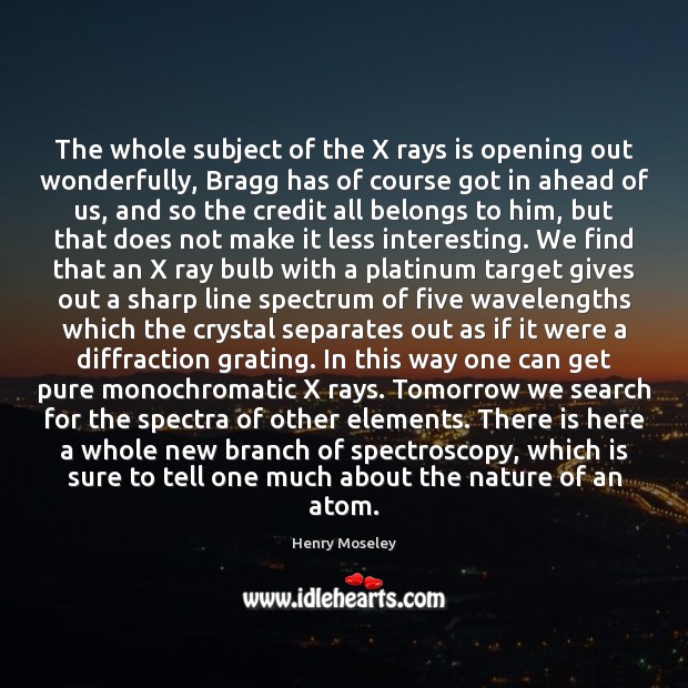 The whole subject of the X rays is opening out wonderfully, Bragg Nature Quotes Image