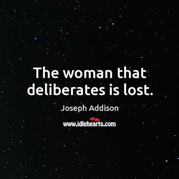 The woman that deliberates is lost. Joseph Addison Picture Quote