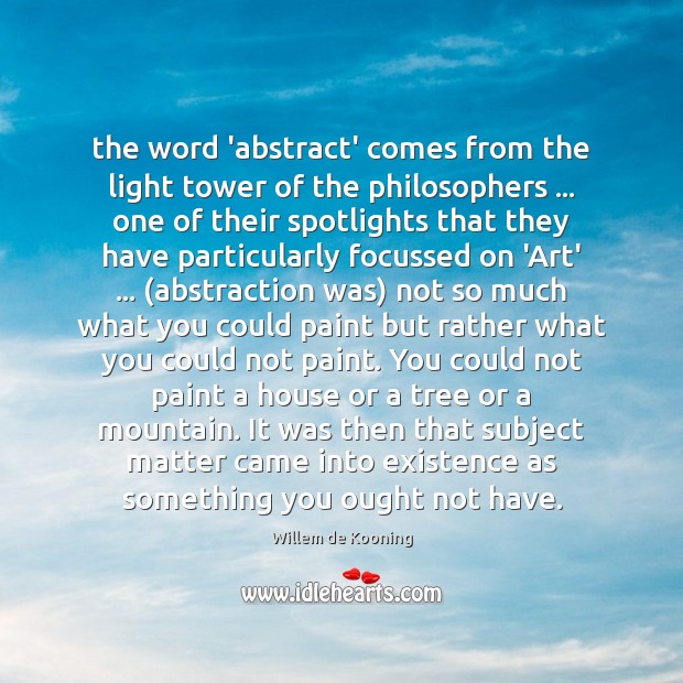 The word ‘abstract’ comes from the light tower of the philosophers … one Willem de Kooning Picture Quote