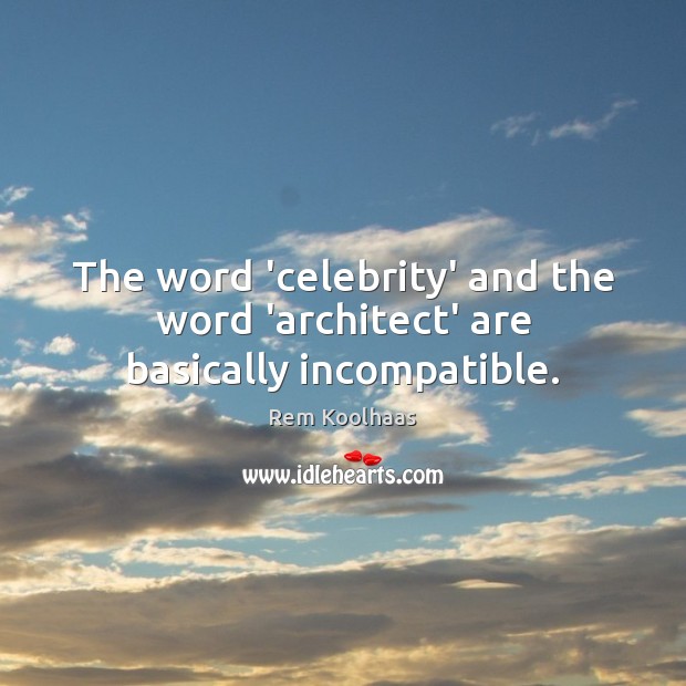 The word ‘celebrity’ and the word ‘architect’ are basically incompatible. Picture Quotes Image