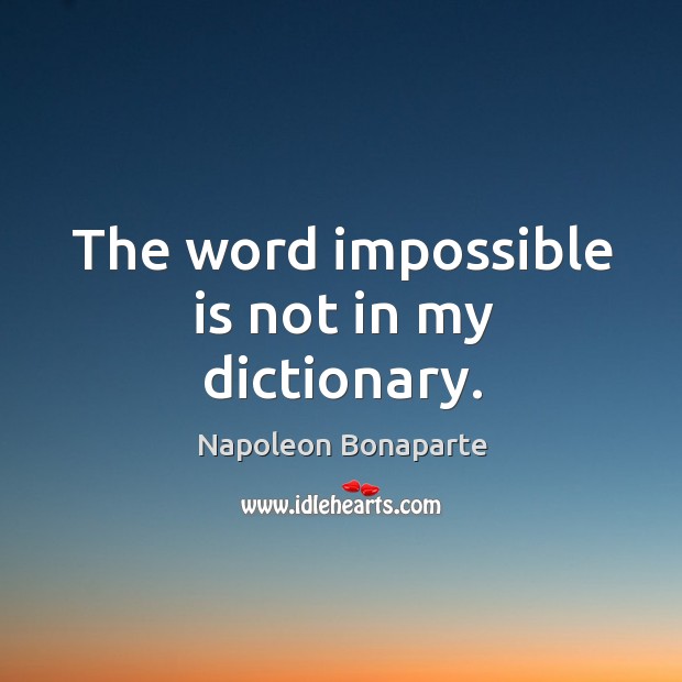 The word impossible is not in my dictionary. Napoleon Bonaparte Picture Quote